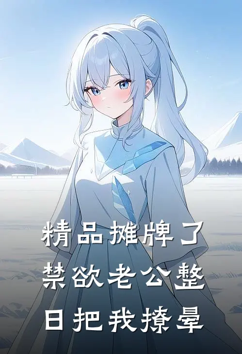 精品摊牌了，禁欲老公整日把我撩晕