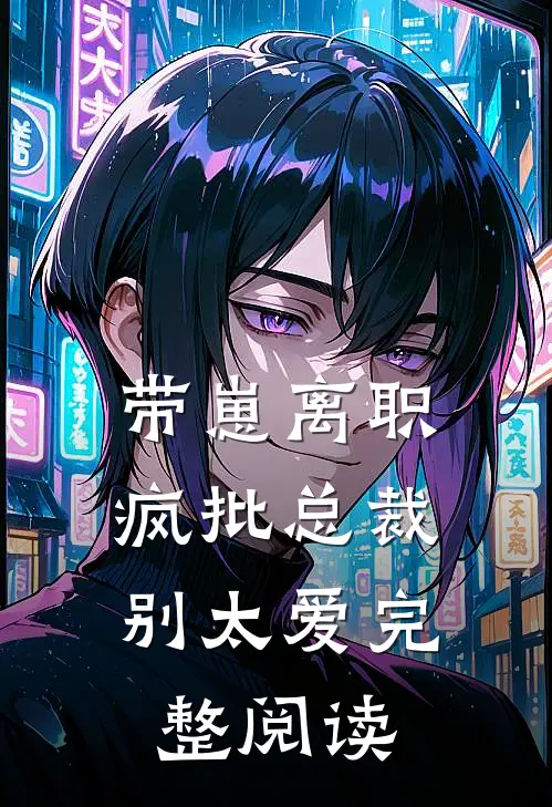 带崽离职，疯批总裁别太爱完整阅读