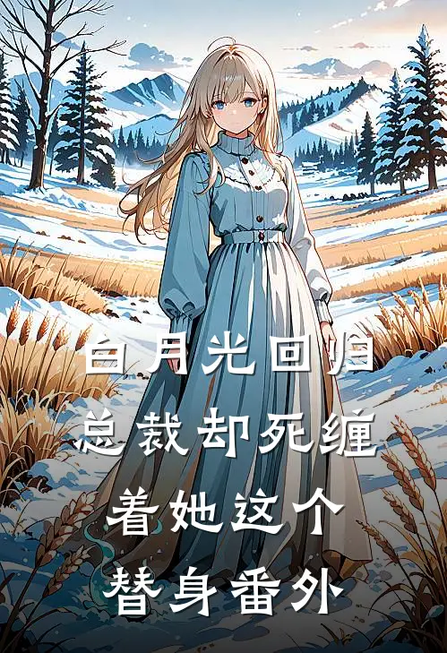 白月光回归，总裁却死缠着她这个替身 番外