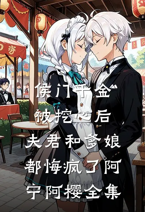 侯门千金被挖心后，夫君和爹娘都悔疯了阿宁阿樱全集
