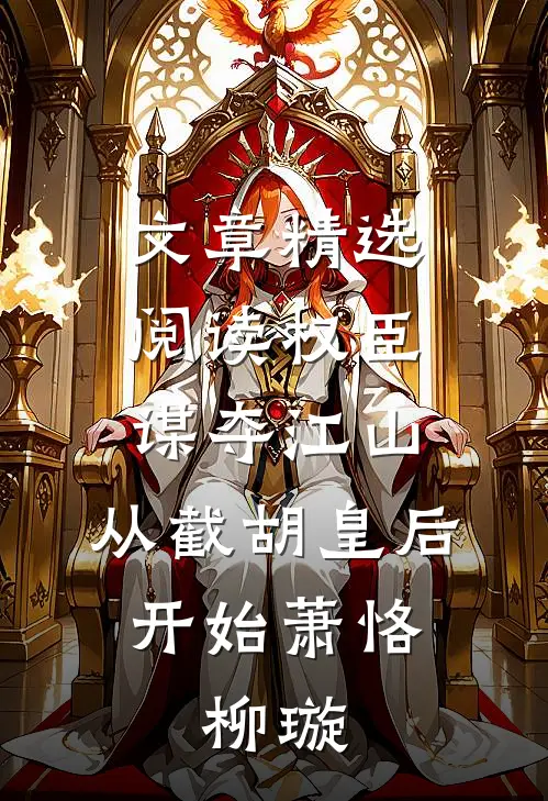 文章精选阅读权臣:谋夺江山,从截胡皇后开始萧恪,柳璇