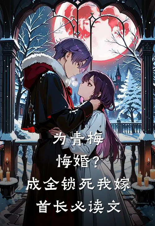 为青梅悔婚？成全锁死，我嫁首长必读文