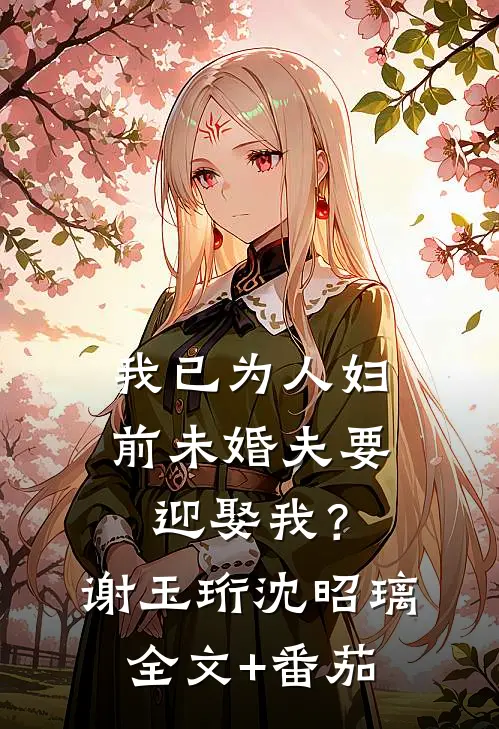 我已为人妇，前未婚夫要迎娶我？谢玉珩沈昭璃全文+番茄