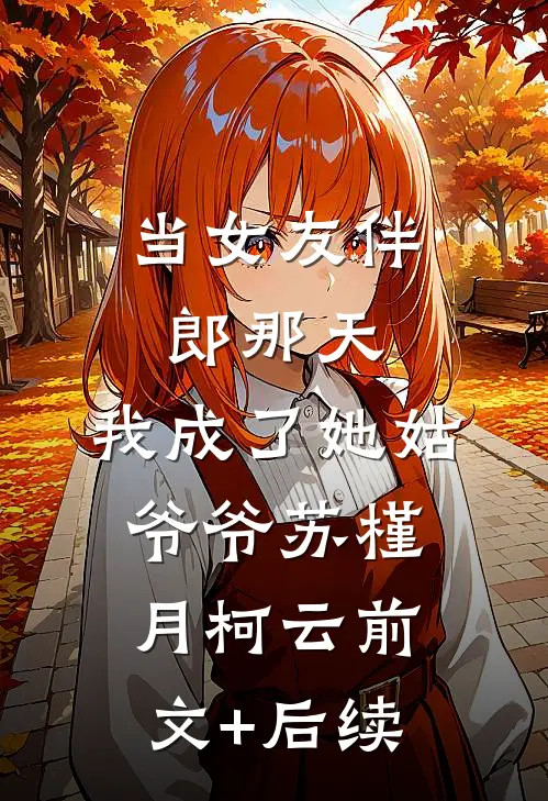 当女友伴郎那天，我成了她姑爷爷苏槿月柯云前文+后续