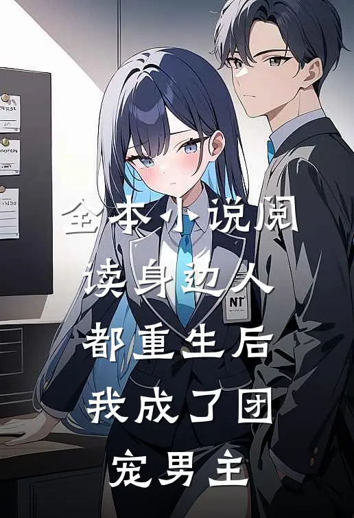 全本小说阅读身边人都重生后，我成了团宠男主