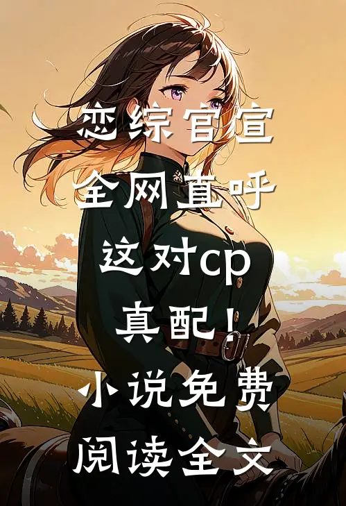 恋综官宣，全网直呼这对cp真配！小说免费阅读全文