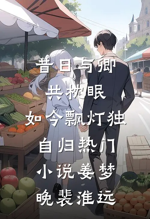 昔日与卿共枕眠，如今飘灯独自归热门小说姜梦晚裴淮远