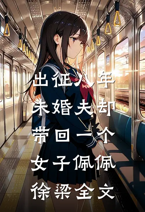 出征八年，未婚夫却带回一个女子佩佩徐梁全文