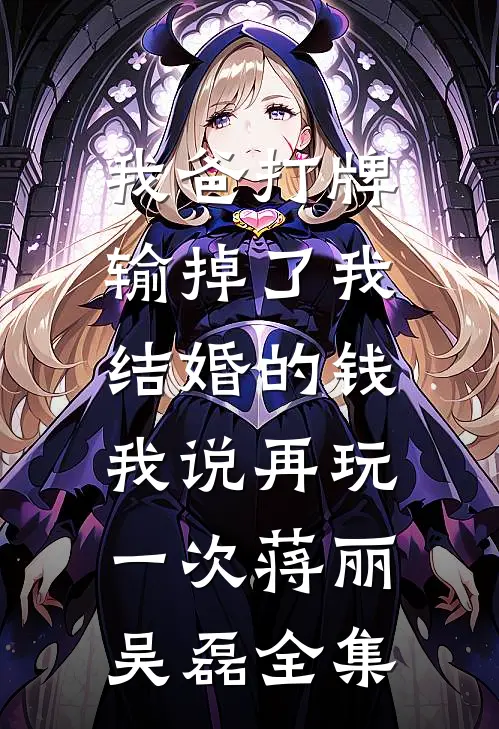 我爸打牌输掉了我结婚的钱，我说再玩一次蒋丽吴磊 全集