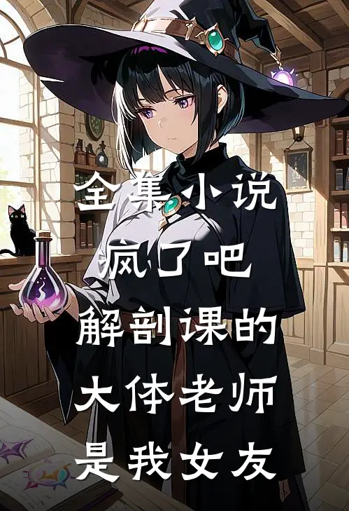 全集小说疯了吧，解剖课的大体老师是我女友