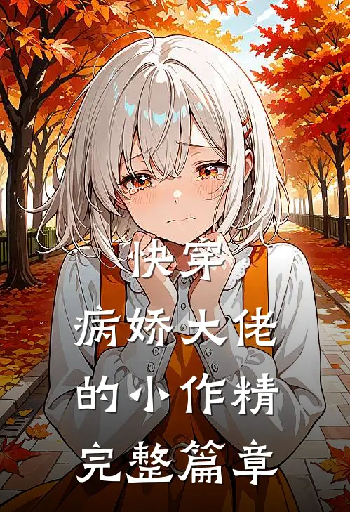 快穿：病娇大佬的小作精完整篇章