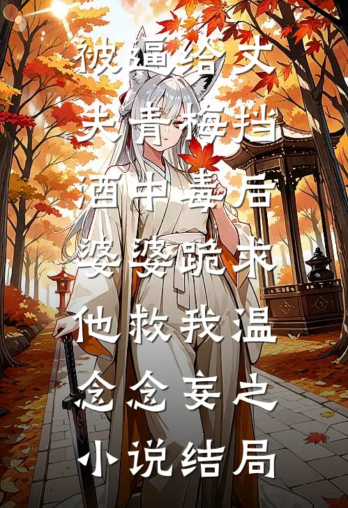 被逼给丈夫青梅挡酒中毒后，婆婆跪求他救我温念念妄之小说结局