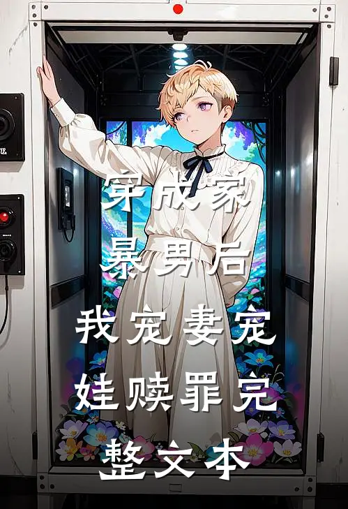 穿成家暴男后，我宠妻宠娃赎罪完整文本