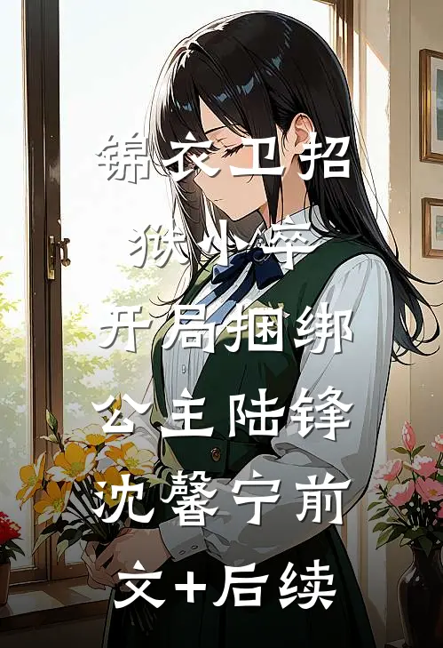 锦衣卫招狱小卒，开局捆绑公主陆锋沈馨宁前文+后续