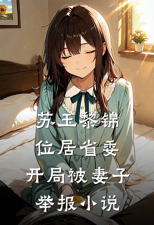 苏玉黎锦位居省委，开局被妻子举报小说