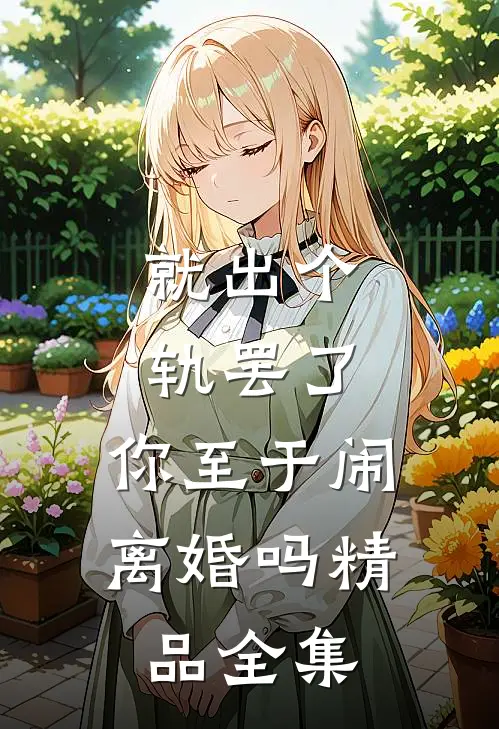 就出个轨罢了，你至于闹离婚吗精品全集