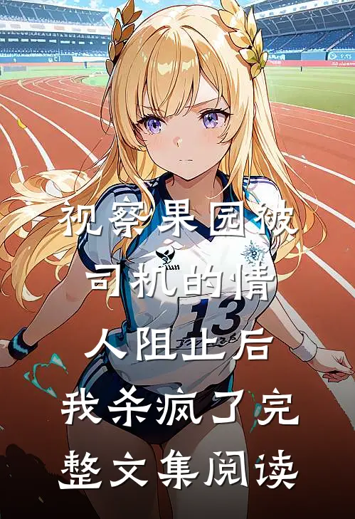 视察果园被司机的情人阻止后，我杀疯了完整文集阅读