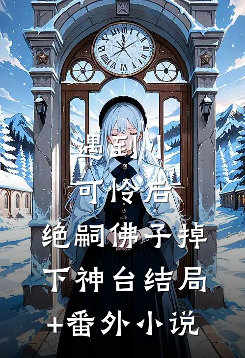 遇到小可怜后，绝嗣佛子掉下神台结局+番外小说
