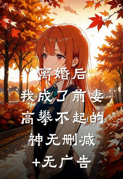 离婚后，我成了前妻高攀不起的神无删减+无广告