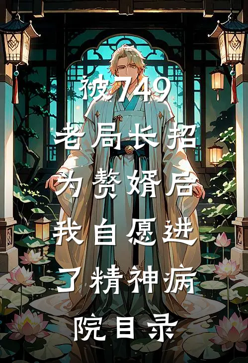 被749老局长招为赘婿后，我自愿进了精神病院目录