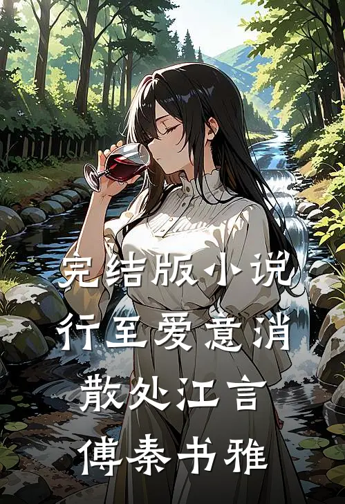 完结版小说行至爱意消散处江言傅秦书雅