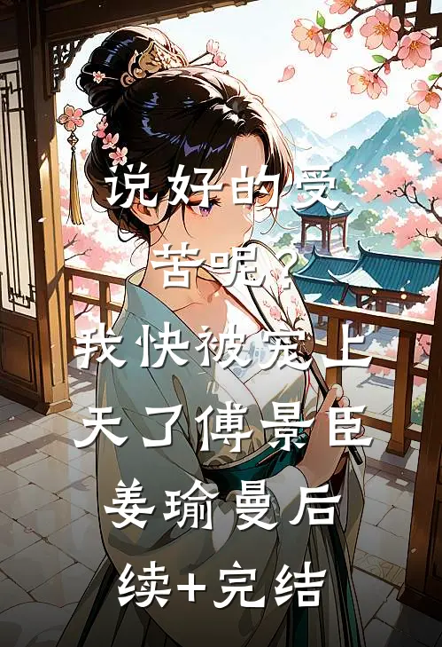 说好的受苦呢？我快被宠上天了傅景臣姜瑜曼后续+完结