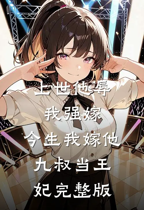 上世他辱我强嫁，今生我嫁他九叔当王妃完整版