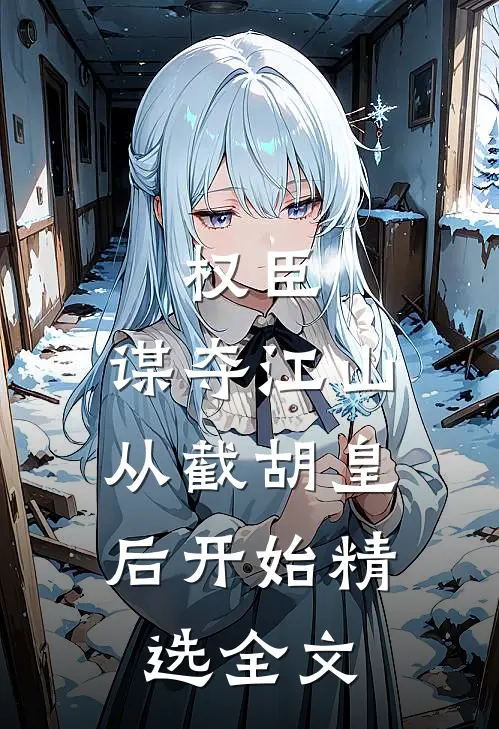 权臣：谋夺江山，从截胡皇后开始精选全文