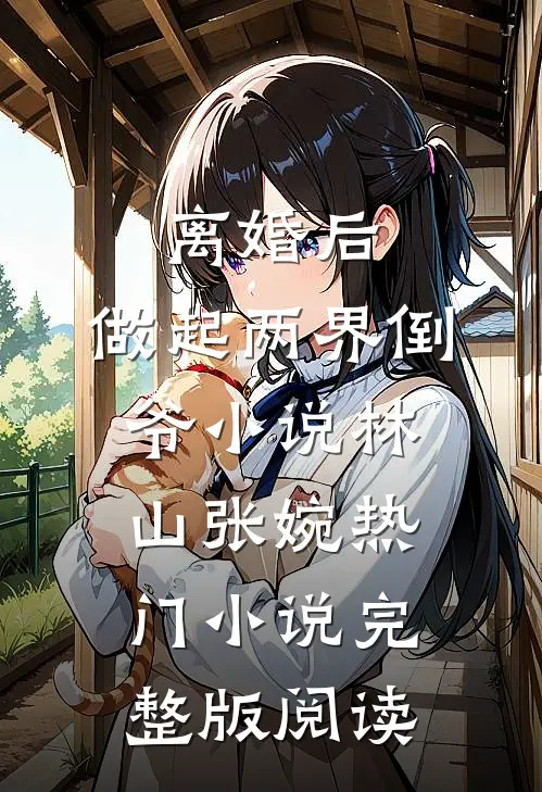 离婚后，做起两界倒爷小说林山张婉热门小说完整版阅读
