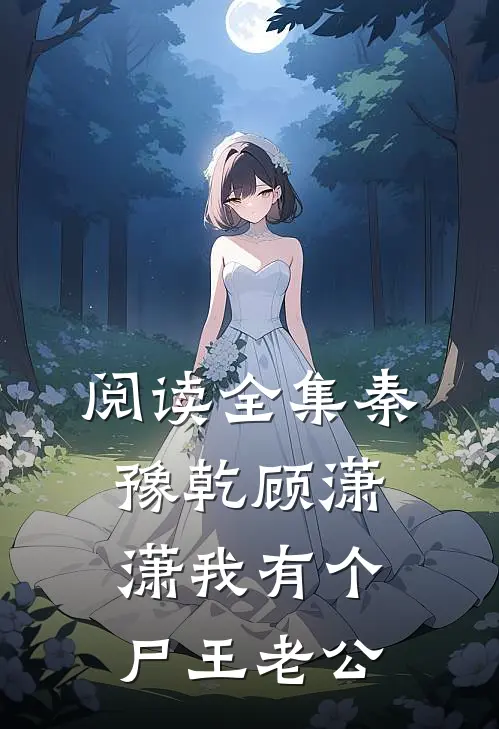 阅读全集秦豫乾顾潇潇我有个尸王老公