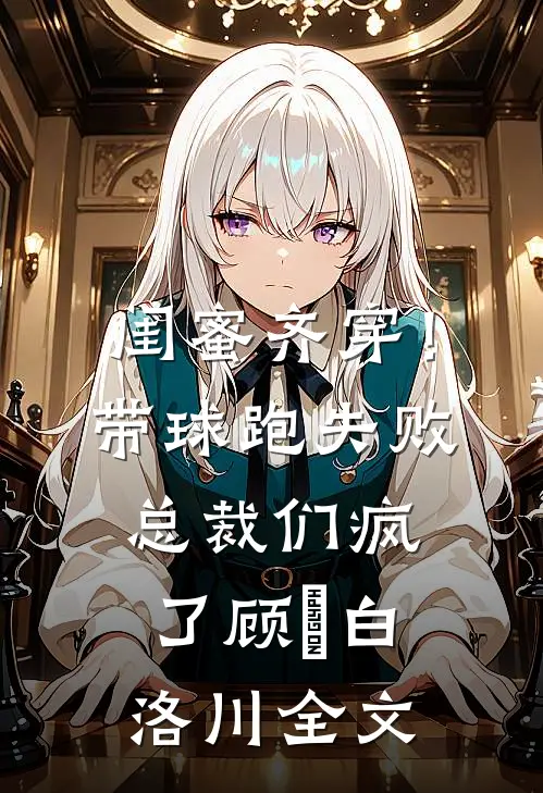 闺蜜齐穿！带球跑失败总裁们疯了顾璟白洛川全文