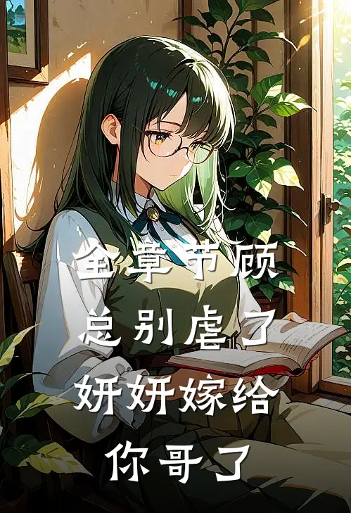 全章节顾总别虐了，妍妍嫁给你哥了