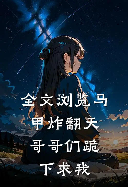 全文浏览马甲炸翻天，哥哥们跪下求我