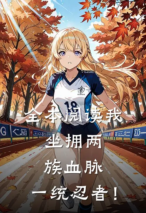 全本阅读我，坐拥两族血脉，一统忍者！