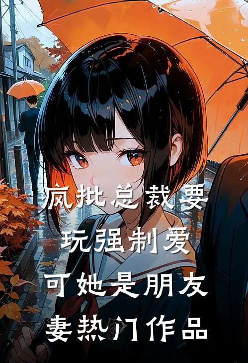 疯批总裁要玩强制爱，可她是朋友妻热门作品
