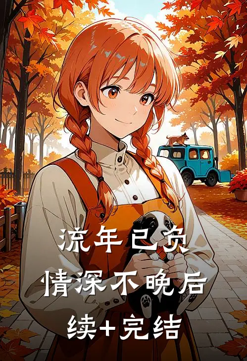 流年已负，情深不晚后续+完结
