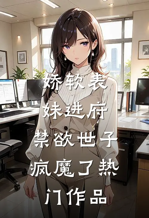 娇软表妹进府：禁欲世子疯魔了热门作品