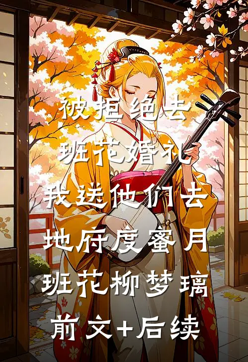 被拒绝去班花婚礼，我送他们去地府度蜜月班花柳梦璃前文+后续