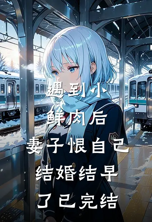遇到小鲜肉后，妻子恨自己结婚结早了已完结