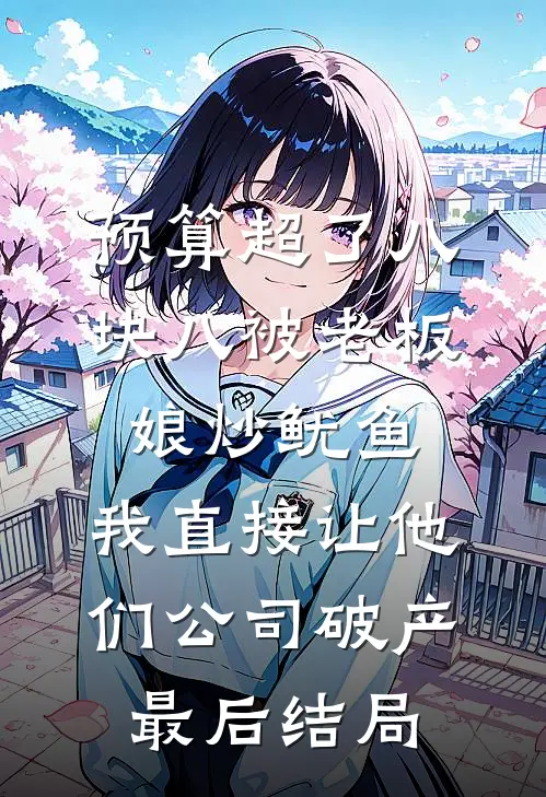 预算超了八块八被老板娘炒鱿鱼，我直接让他们公司破产最后结局