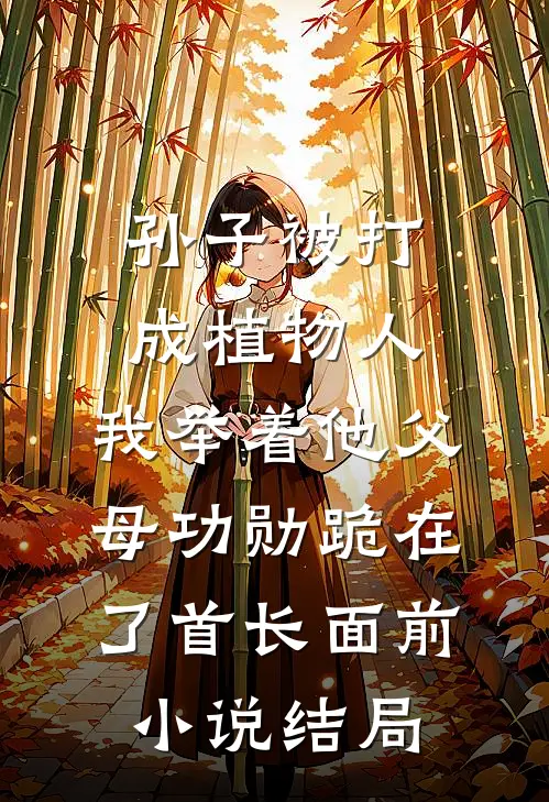 孙子被打成植物人，我举着他父母功勋跪在了首长面前小说结局