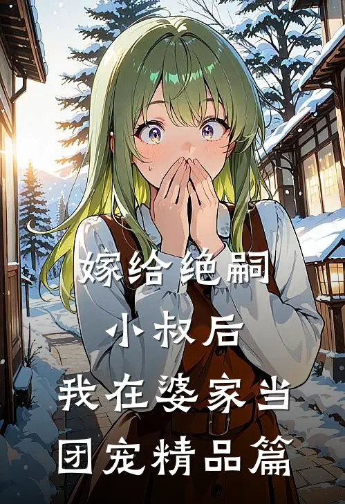 嫁给绝嗣小叔后，我在婆家当团宠精品篇