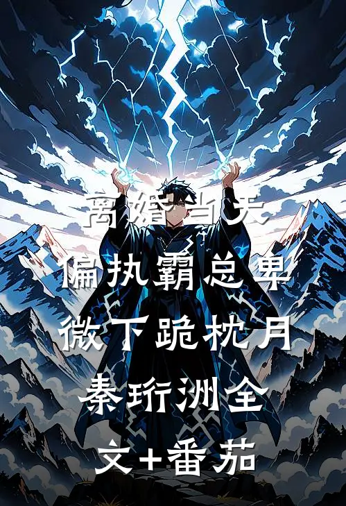 离婚当天，偏执霸总卑微下跪枕月秦珩洲全文+番茄
