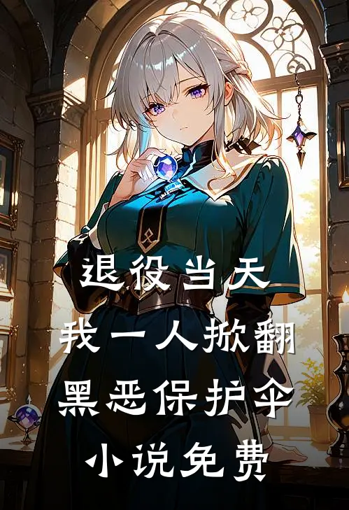 退役当天，我一人掀翻黑恶保护伞小说免费