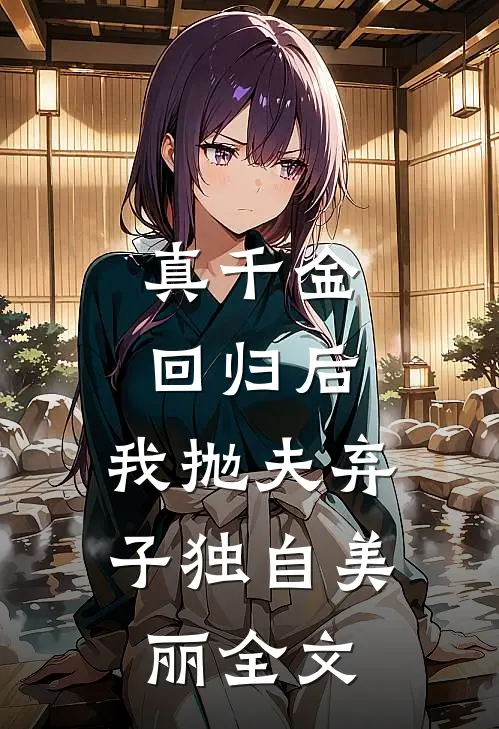 真千金回归后，我抛夫弃子独自美丽全文