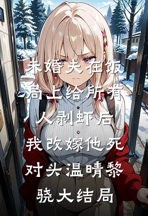 未婚夫在饭局上给所有人剥虾后，我改嫁他死对头温晴黎骁大结局