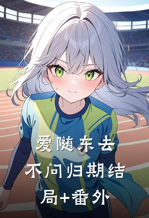 爱随东去，不问归期结局+番外
