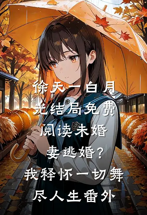 徐天一白月光结局免费阅读未婚妻逃婚？我释怀一切舞尽人生番外