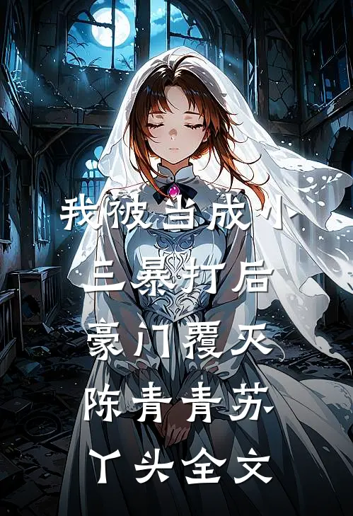 我被当成小三暴打后，豪门覆灭陈青青苏丫头全文