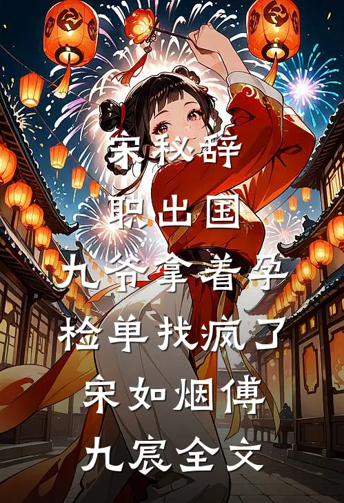 宋秘辞职出国，九爷拿着孕检单找疯了宋如烟傅九宸全文